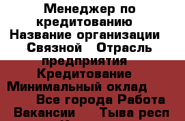 Менеджер по кредитованию › Название организации ­ Связной › Отрасль предприятия ­ Кредитование › Минимальный оклад ­ 25 000 - Все города Работа » Вакансии   . Тыва респ.,Кызыл г.